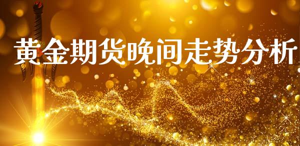 黄金期货晚间走势分析_https://www.kuaijiepai.net_期货资讯_第1张