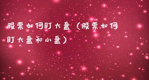 股票如何盯大盘（股票如何盯大盘和小盘）_https://www.kuaijiepai.net_新股新闻_第1张