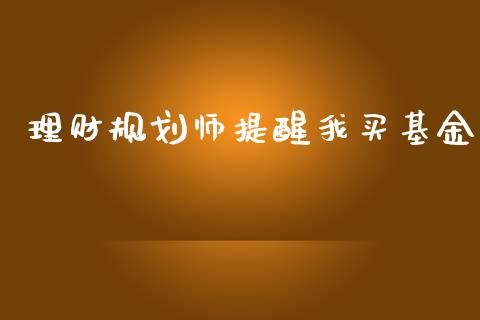 理财规划师提醒我买基金_https://www.kuaijiepai.net_投资理财_第1张