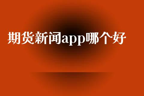 期货新闻app哪个好_https://www.kuaijiepai.net_期货在线_第1张