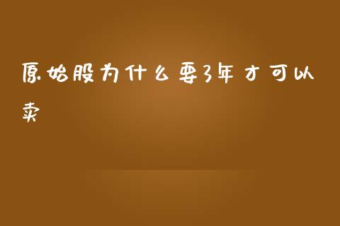 原始股为什么要3年才可以卖_https://www.kuaijiepai.net_期货资讯_第1张