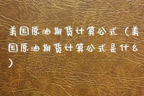 美国原油期货计算公式（美国原油期货计算公式是什么）_https://www.kuaijiepai.net_期货资讯_第1张