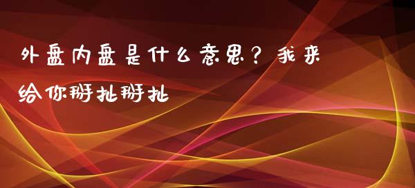 外盘内盘是什么意思？我来给你掰扯掰扯_https://www.kuaijiepai.net_股票理论_第1张