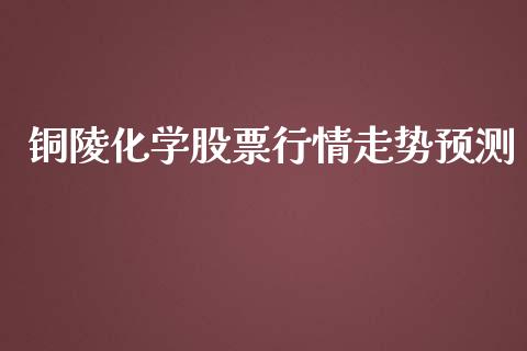 铜陵化学股票行情走势预测_https://www.kuaijiepai.net_国际股建_第1张