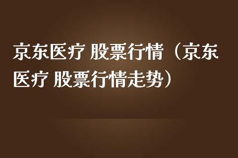 京东医疗 股票行情（京东医疗 股票行情走势）_https://www.kuaijiepai.net_国际股建_第1张