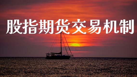 股指期货交易机制_https://www.kuaijiepai.net_期货资讯_第1张