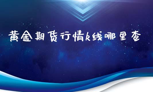 黄金期货行情k线哪里查_https://www.kuaijiepai.net_期货在线_第1张