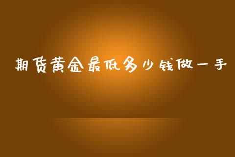 期货黄金最低多少钱做一手_https://www.kuaijiepai.net_期货在线_第1张