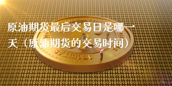 原油期货最后交易日是哪一天（原油期货的交易时间）_https://www.kuaijiepai.net_期货资讯_第1张