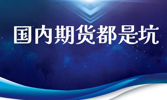 国内期货都是坑_https://www.kuaijiepai.net_期货资讯_第1张