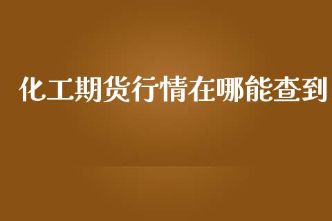 化工期货行情在哪能查到_https://www.kuaijiepai.net_期货资讯_第1张