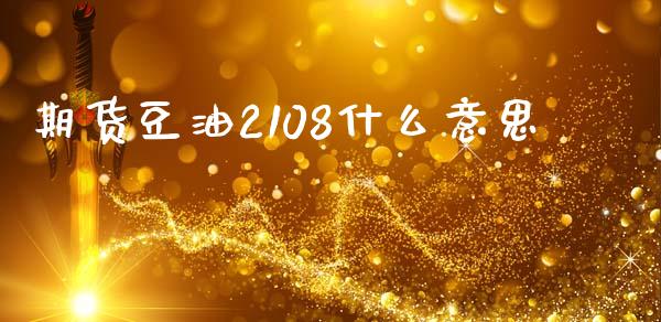期货豆油2108什么意思_https://www.kuaijiepai.net_期货在线_第1张