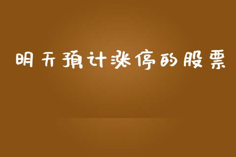 明天预计涨停的股票_https://www.kuaijiepai.net_期货资讯_第1张