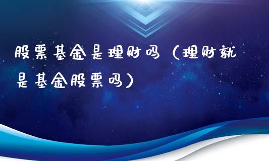 股票基金是理财吗（理财就是基金股票吗）_https://www.kuaijiepai.net_投资理财_第1张