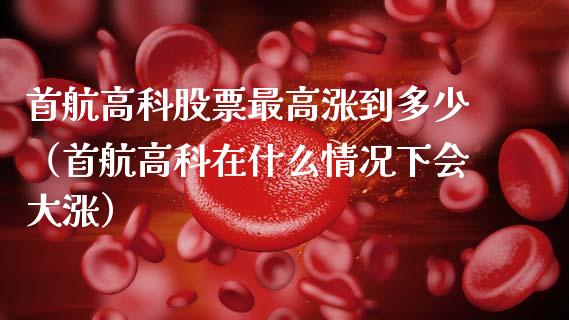 首航高科股票最高涨到多少（首航高科在什么情况下会大涨）_https://www.kuaijiepai.net_新股新闻_第1张