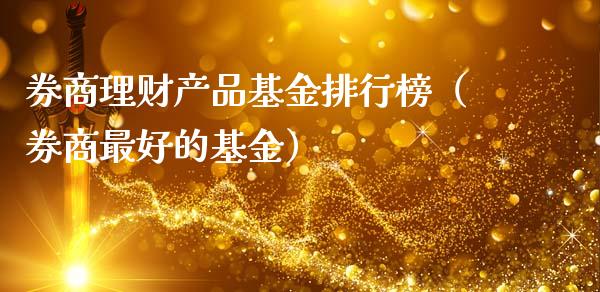 券商理财产品基金排行榜（券商最好的基金）_https://www.kuaijiepai.net_期货理财_第1张
