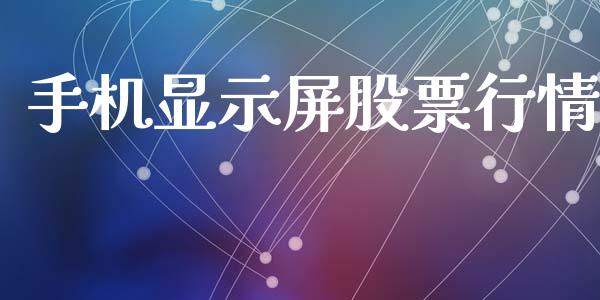 手机显示屏股票行情_https://www.kuaijiepai.net_新股新闻_第1张
