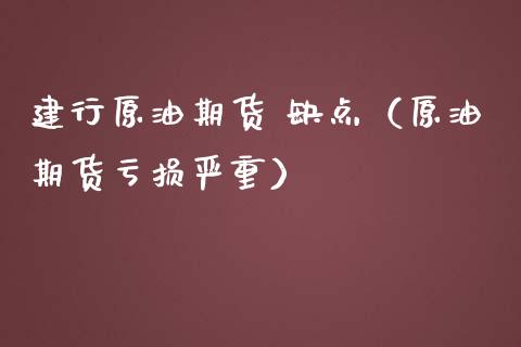 建行原油期货 缺点（原油期货亏损严重）_https://www.kuaijiepai.net_期货资讯_第1张