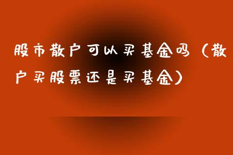 股市散户可以买基金吗（散户买股票还是买基金）_https://www.kuaijiepai.net_投资理财_第1张
