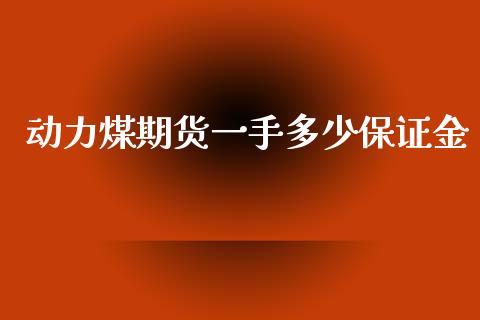 动力煤期货一手多少保证金_https://www.kuaijiepai.net_国际期货_第1张