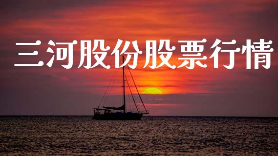 三河股份股票行情_https://www.kuaijiepai.net_国际股建_第1张