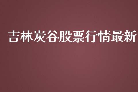 吉林炭谷股票行情最新_https://www.kuaijiepai.net_新股新闻_第1张