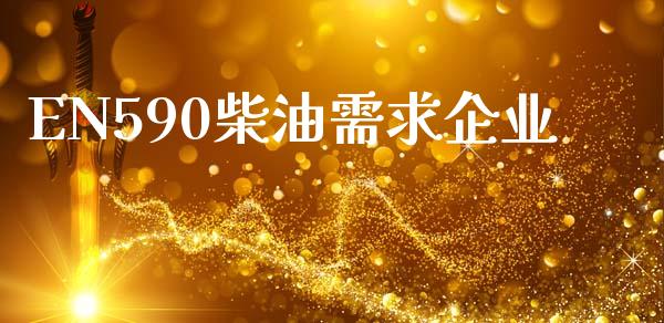 EN590柴油需求企业_https://www.kuaijiepai.net_期货在线_第1张