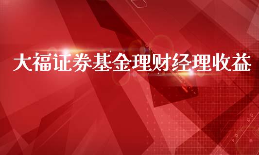 大福证券基金理财经理收益_https://www.kuaijiepai.net_投资理财_第1张