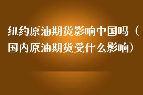 纽约原油期货影响中国吗（国内原油期货受什么影响）_https://www.kuaijiepai.net_国际期货_第1张