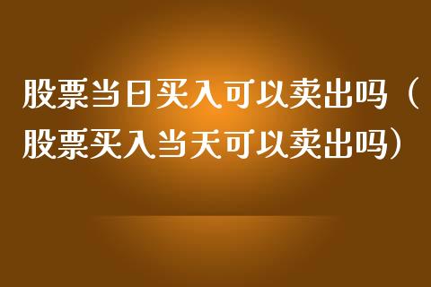 股票当日买入可以卖出吗（股票买入当天可以卖出吗）_https://www.kuaijiepai.net_国际股建_第1张