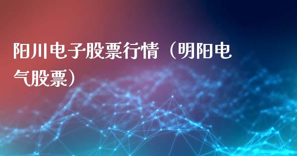 阳川电子股票行情（明阳电气股票）_https://www.kuaijiepai.net_国际股建_第1张