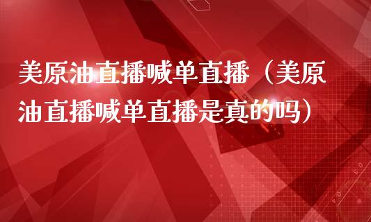 美原油直播喊单直播（美原油直播喊单直播是真的吗）_https://www.kuaijiepai.net_期货在线_第1张