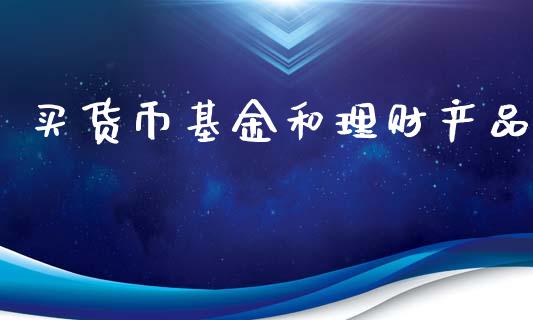 买货币基金和理财产品_https://www.kuaijiepai.net_期货理财_第1张
