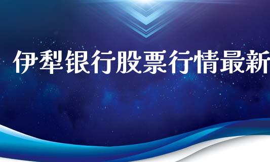 伊犁银行股票行情最新_https://www.kuaijiepai.net_新股新闻_第1张
