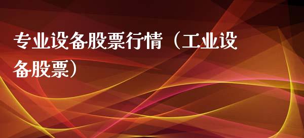 专业设备股票行情（工业设备股票）_https://www.kuaijiepai.net_国际股建_第1张