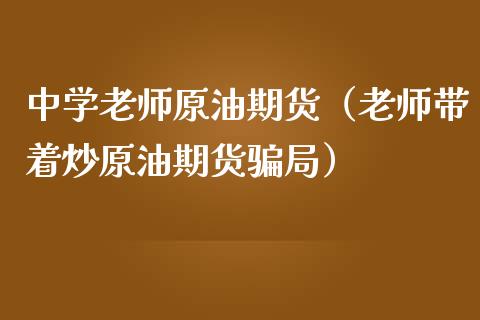 中学老师原油期货（老师带着炒原油期货骗局）_https://www.kuaijiepai.net_期货资讯_第1张