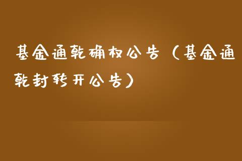 基金通乾确权公告（基金通乾封转开公告）_https://www.kuaijiepai.net_投资理财_第1张