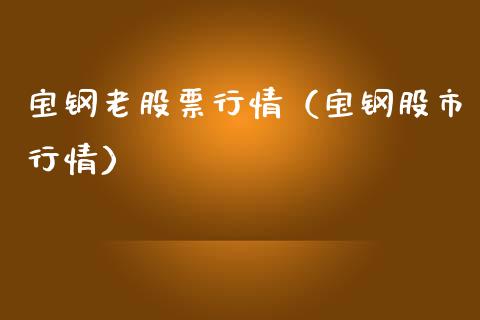 宝钢老股票行情（宝钢股市行情）_https://www.kuaijiepai.net_股票理论_第1张
