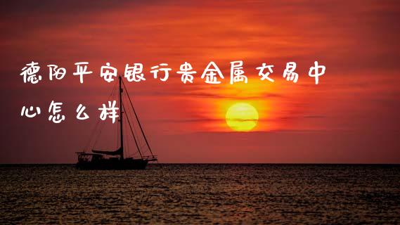 德阳平安银行贵金属交易中心怎么样_https://www.kuaijiepai.net_期货在线_第1张