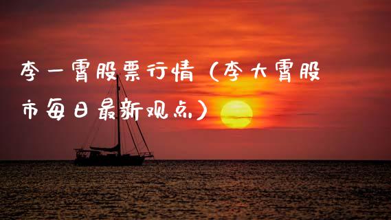 李一霄股票行情（李大霄股市每日最新观点）_https://www.kuaijiepai.net_国际股建_第1张