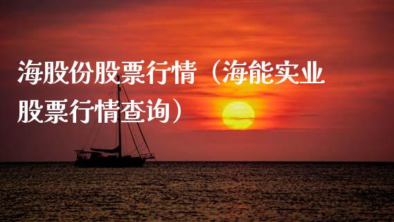 海股份股票行情（海能实业股票行情查询）_https://www.kuaijiepai.net_新股新闻_第1张