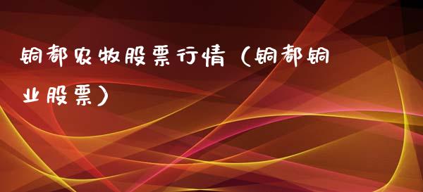 铜都农牧股票行情（铜都铜业股票）_https://www.kuaijiepai.net_新股新闻_第1张