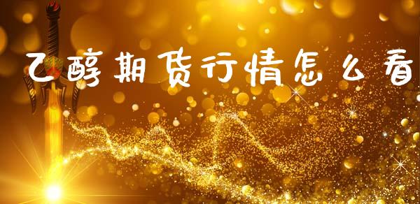 乙醇期货行情怎么看_https://www.kuaijiepai.net_期货在线_第1张