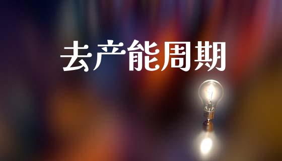 去产能周期_https://www.kuaijiepai.net_国际期货_第1张