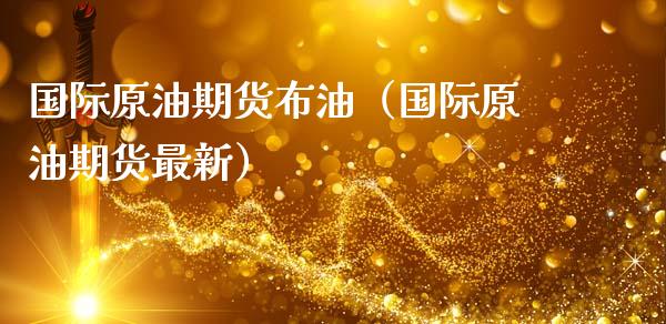 国际原油期货布油（国际原油期货最新）_https://www.kuaijiepai.net_期货资讯_第1张