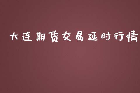 大连期货交易延时行情_https://www.kuaijiepai.net_国际期货_第1张