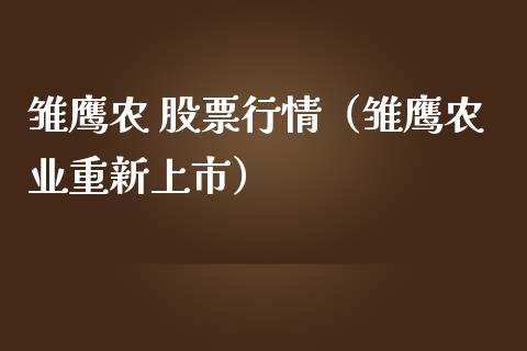 雏鹰农 股票行情（雏鹰农业重新上市）_https://www.kuaijiepai.net_国际股建_第1张