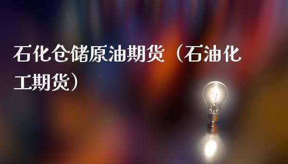 石化仓储原油期货（石油化工期货）_https://www.kuaijiepai.net_期货资讯_第1张