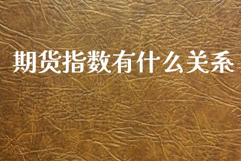 期货指数有什么关系_https://www.kuaijiepai.net_国际期货_第1张