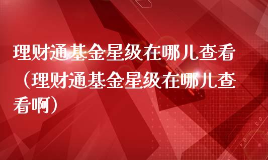 理财通基金星级在哪儿查看（理财通基金星级在哪儿查看啊）_https://www.kuaijiepai.net_投资理财_第1张